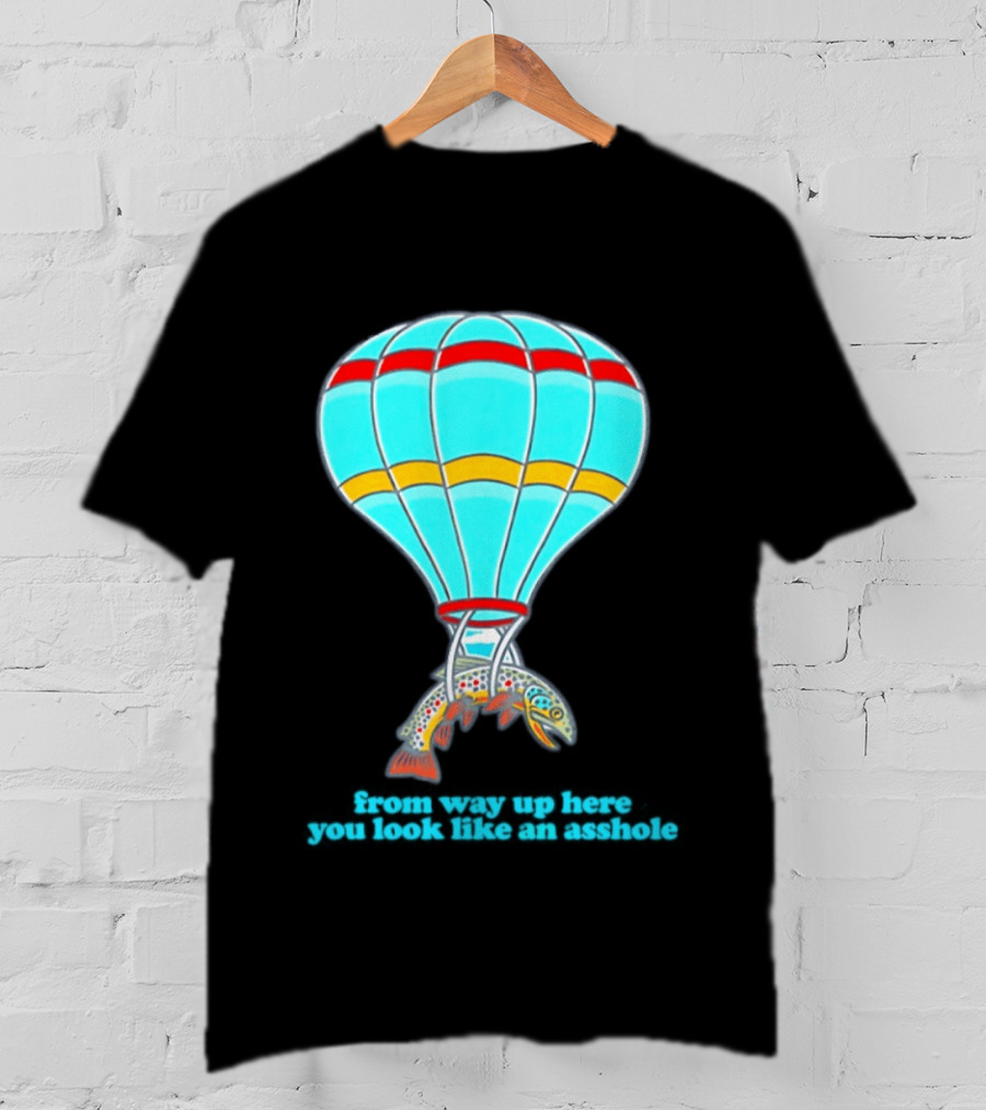 From Way Up Here You Look Like An Asshole Fish Parachute Hot Air Balloon T-Shirt