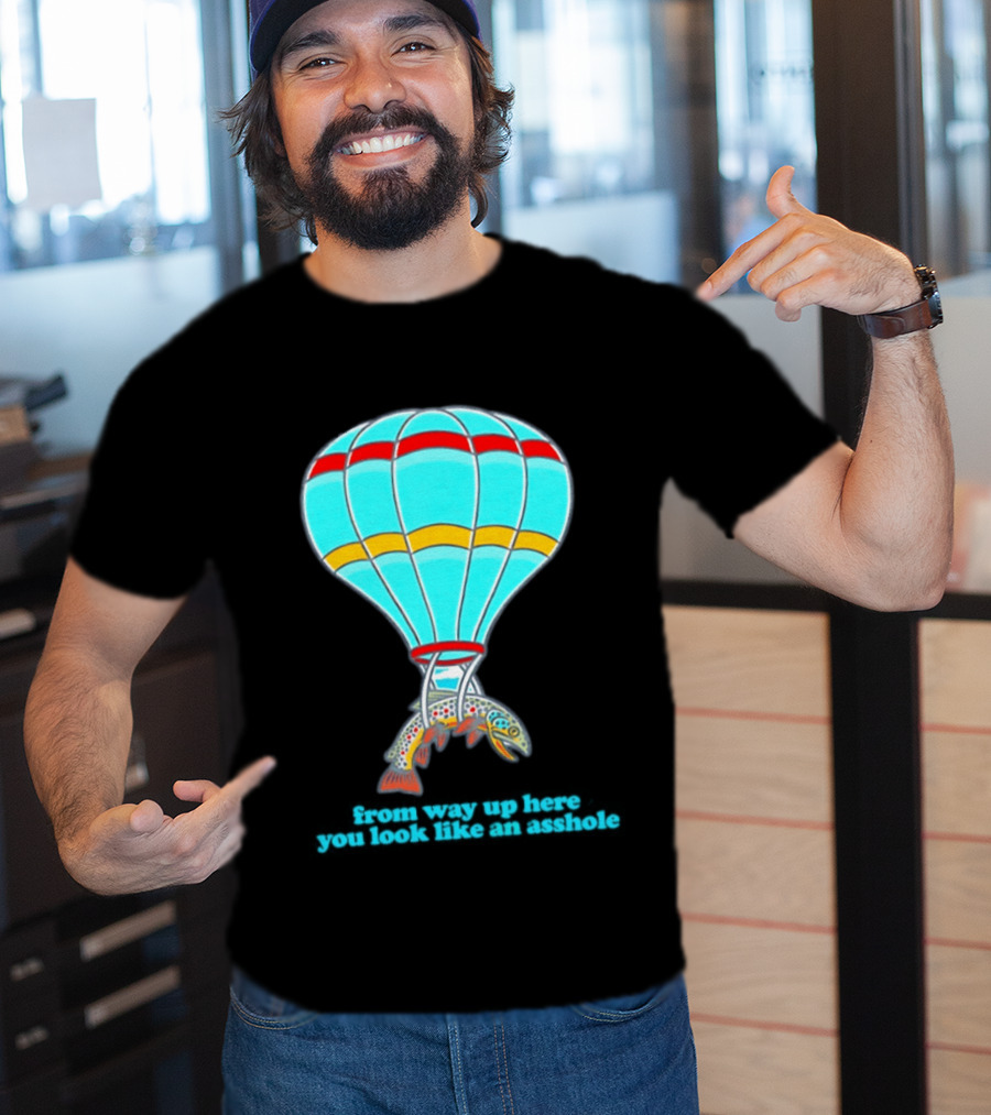 From Way Up Here You Look Like An Asshole Fish Parachute Hot Air Balloon T-Shirt