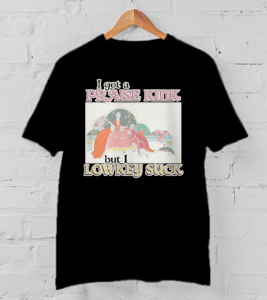 I Got A Praise Kink But I Lowkey Suck T-Shirt