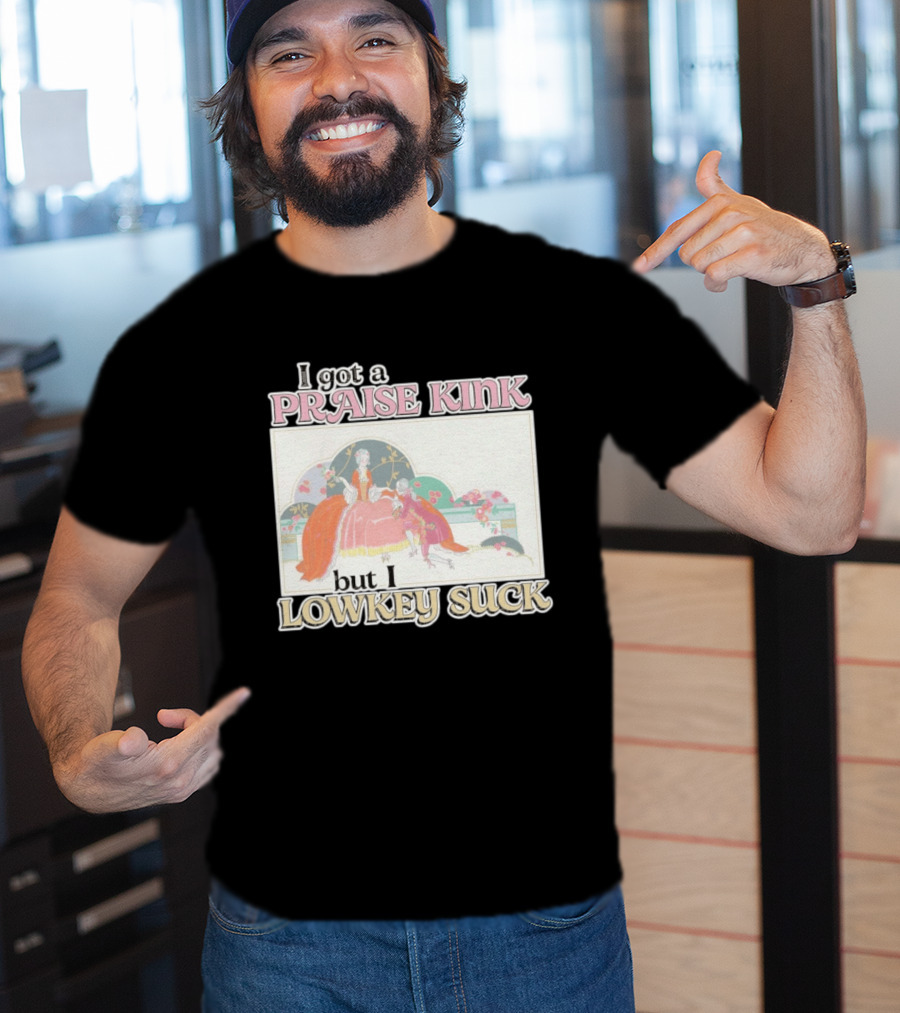I Got A Praise Kink But I Lowkey Suck T-Shirt