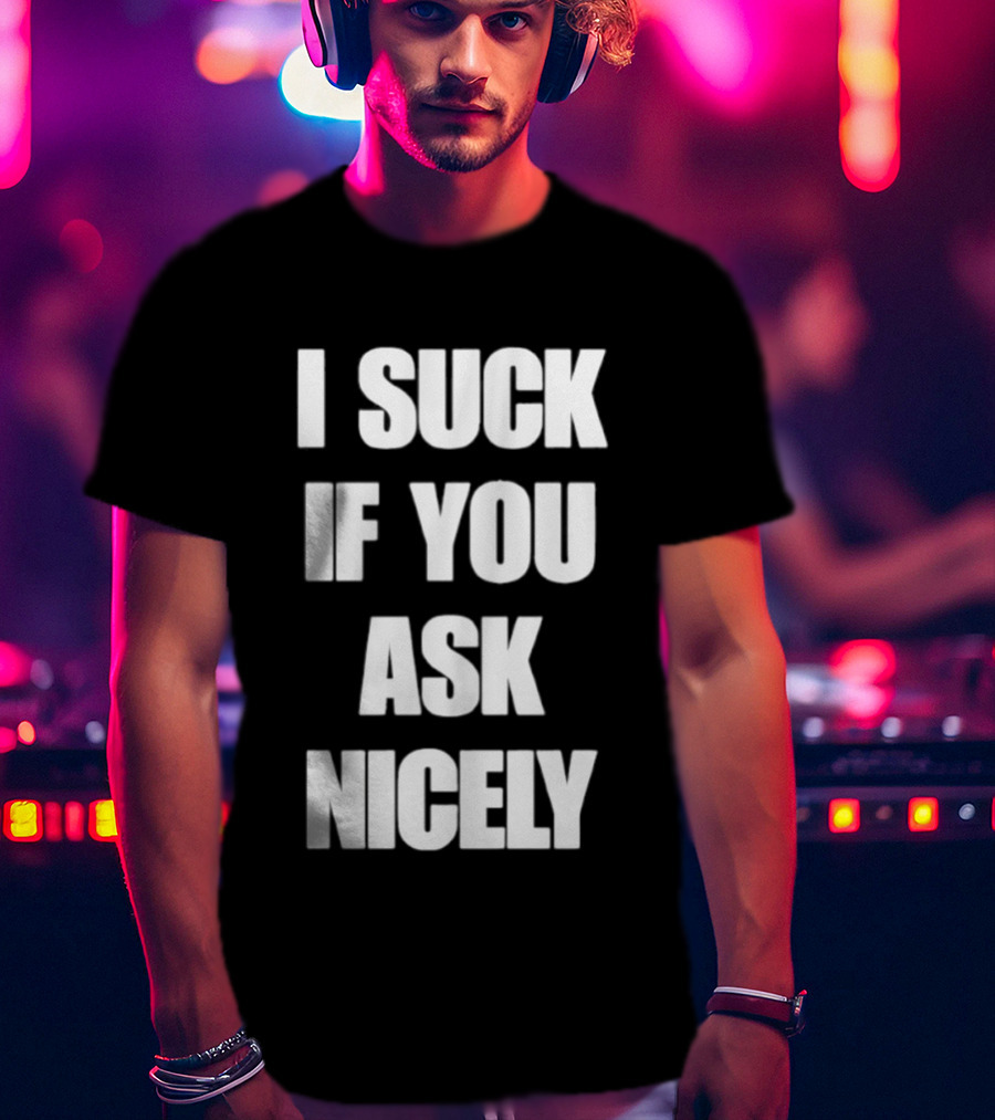 I Suck If You Ask Nicely Fun Statement Top T-Shirt