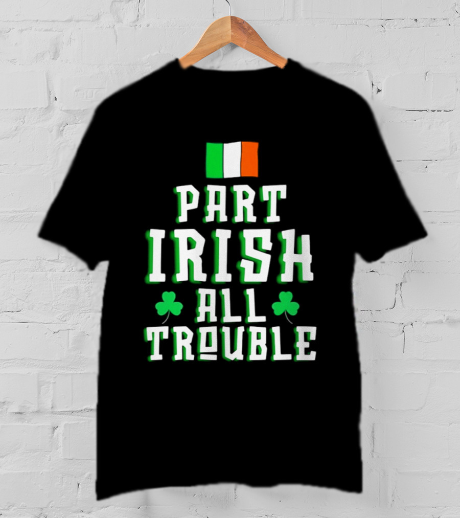 Part Irish All Trouble St Patricks Day Shamrock Flag T-Shirt