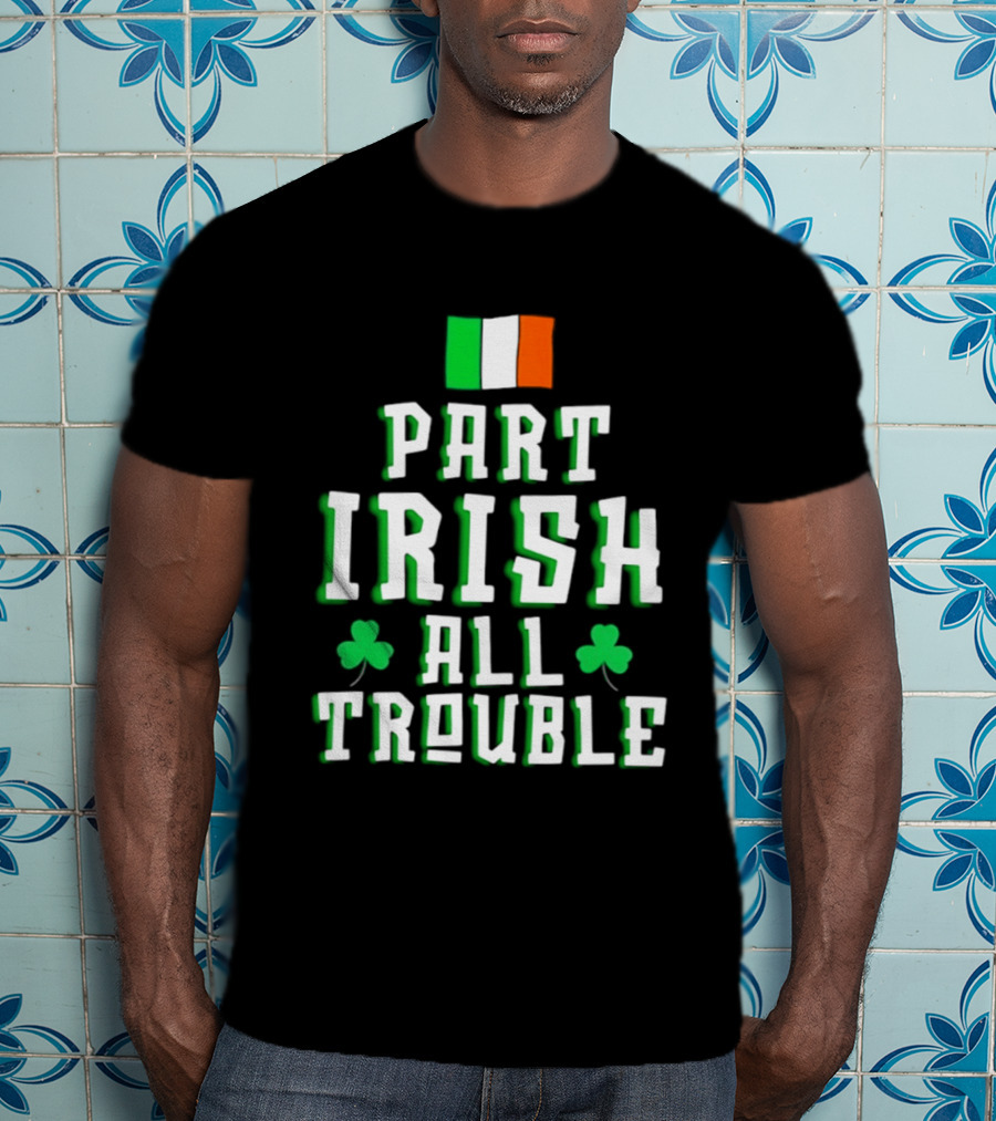 Part Irish All Trouble St Patricks Day Shamrock Flag T-Shirt