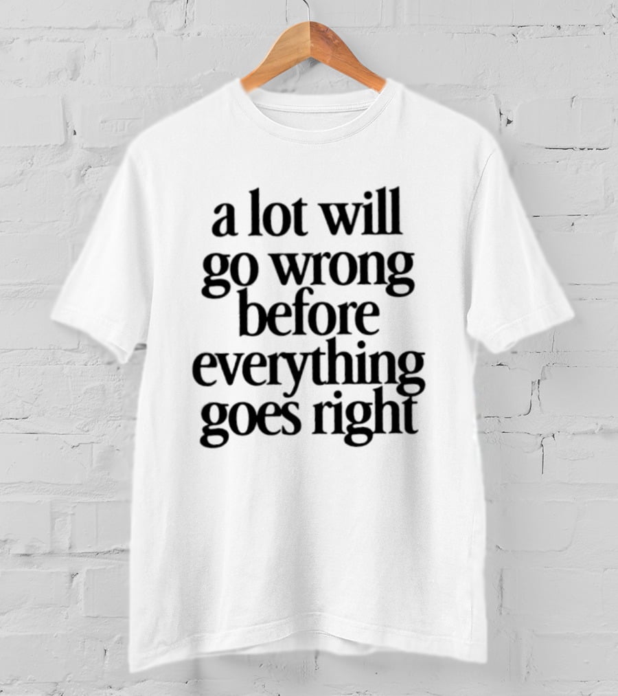 A Lot Will Go Wrong Before Everything Goes Right Motivational Phrase T-Shirt