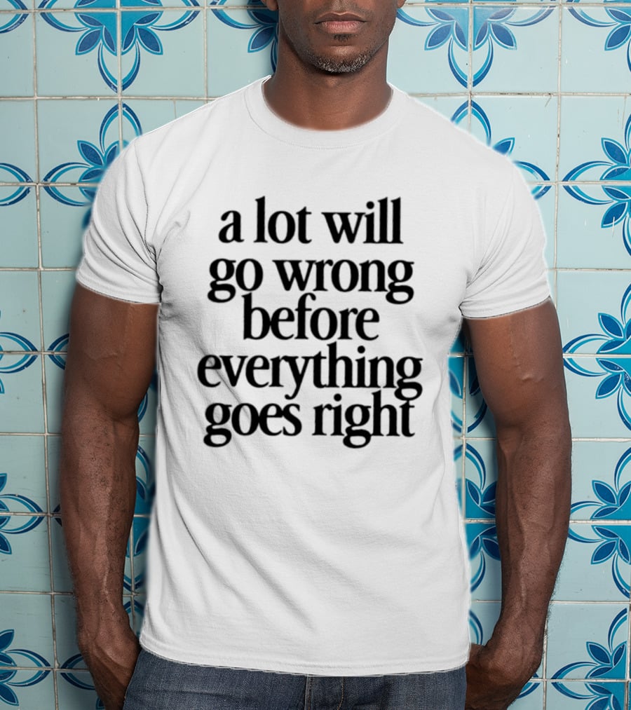 A Lot Will Go Wrong Before Everything Goes Right Motivational Phrase T-Shirt