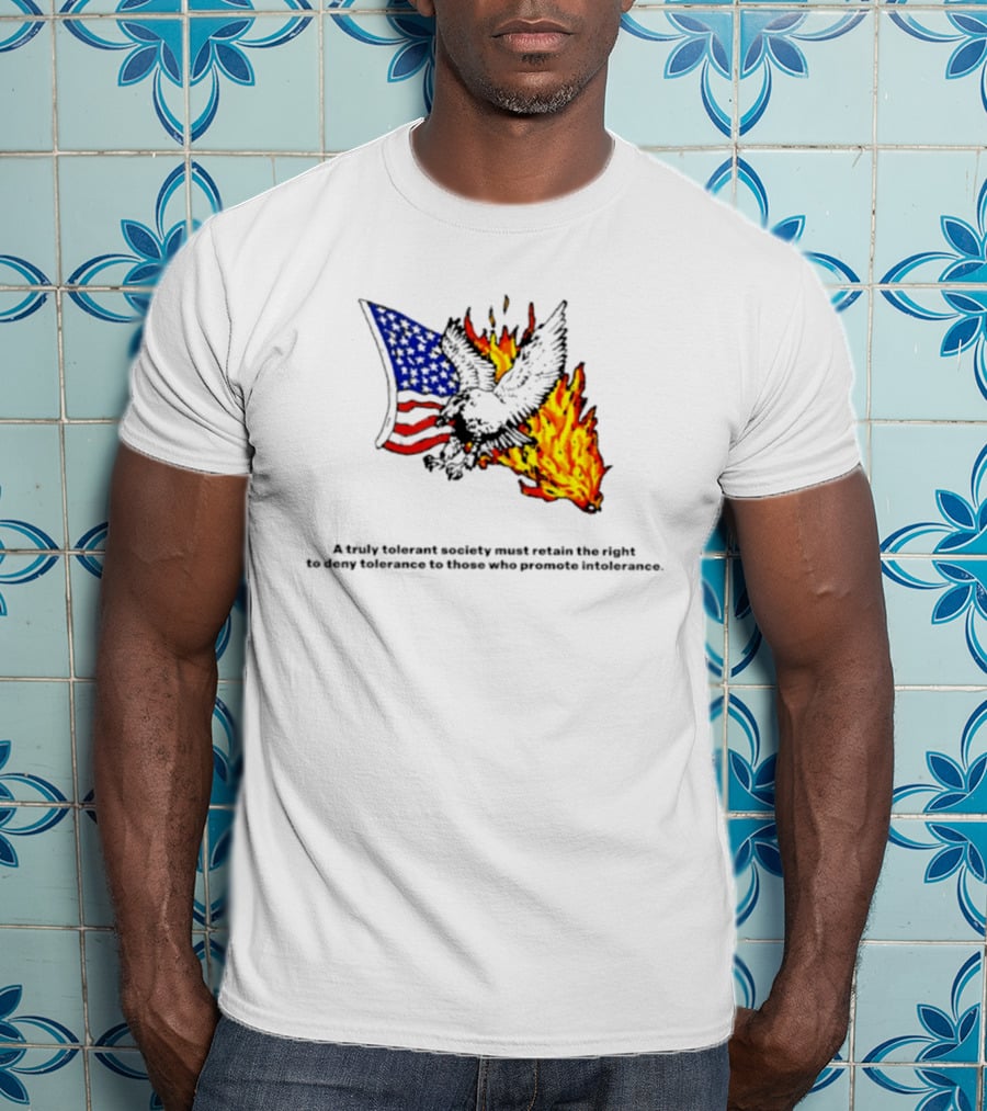 A Truly Tolerant Society Must Retain The Right To Deny To Those Who Promote Intolerance Eagle Flag Fire T-Shirt
