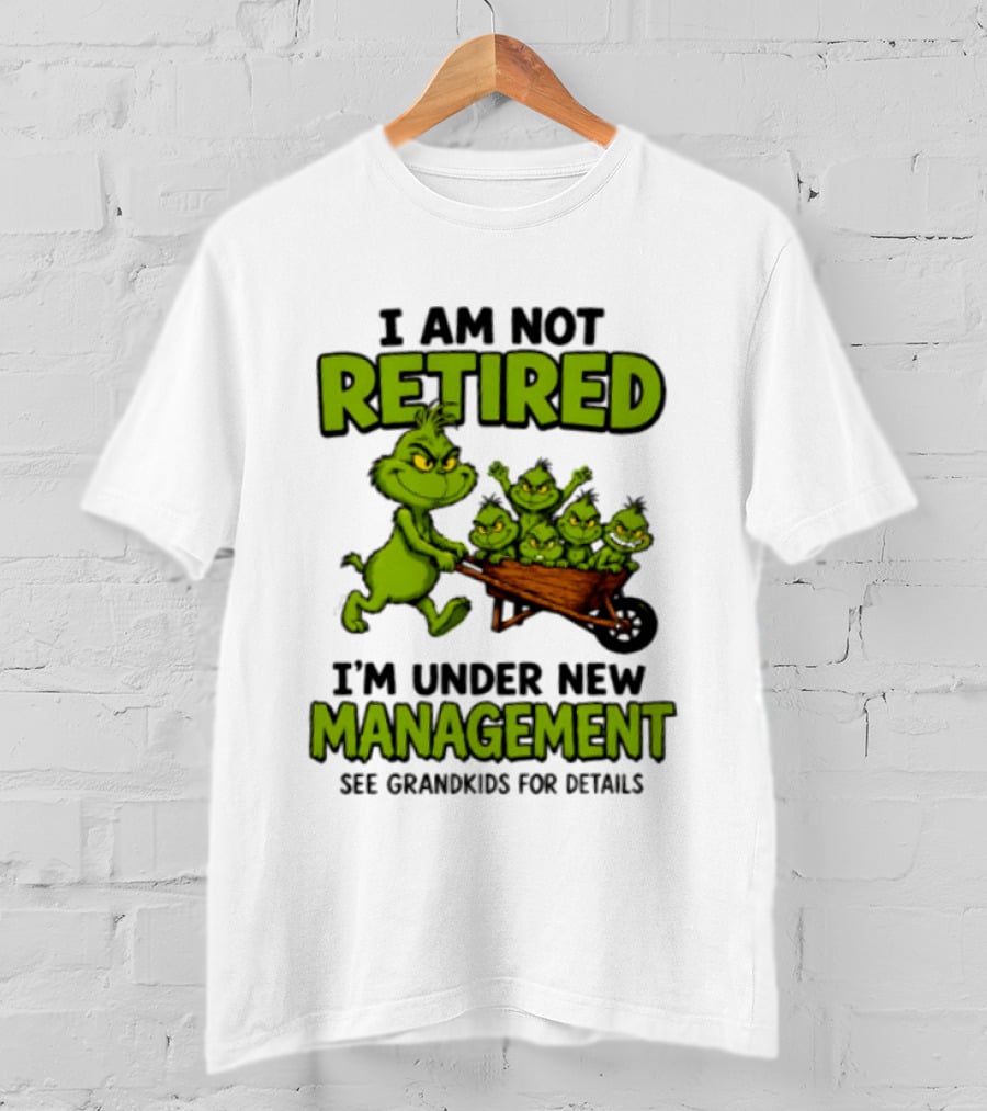 Grinch I Am Not Retired I'm Under New Management See Grandkids For Details T-Shirt