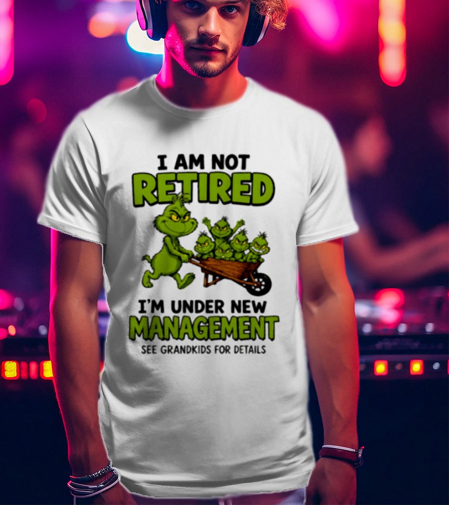Grinch I Am Not Retired I'm Under New Management See Grandkids For Details T-Shirt