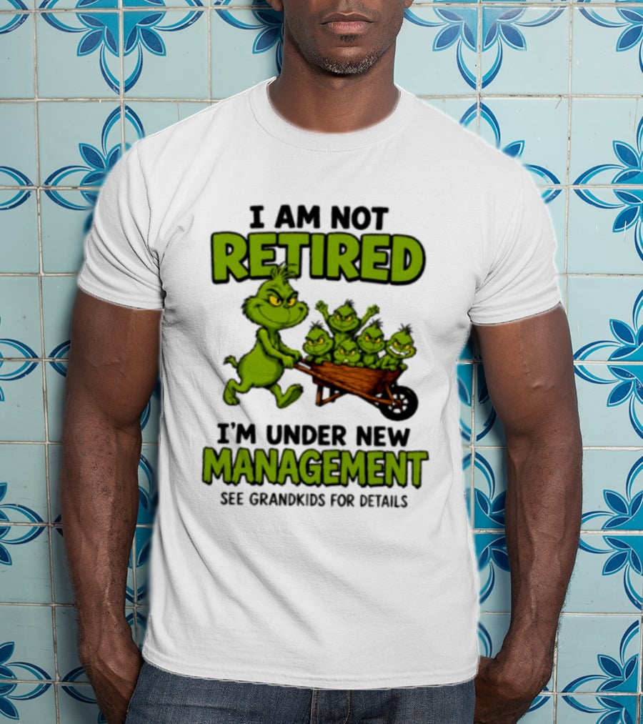 Grinch I Am Not Retired I'm Under New Management See Grandkids For Details T-Shirt
