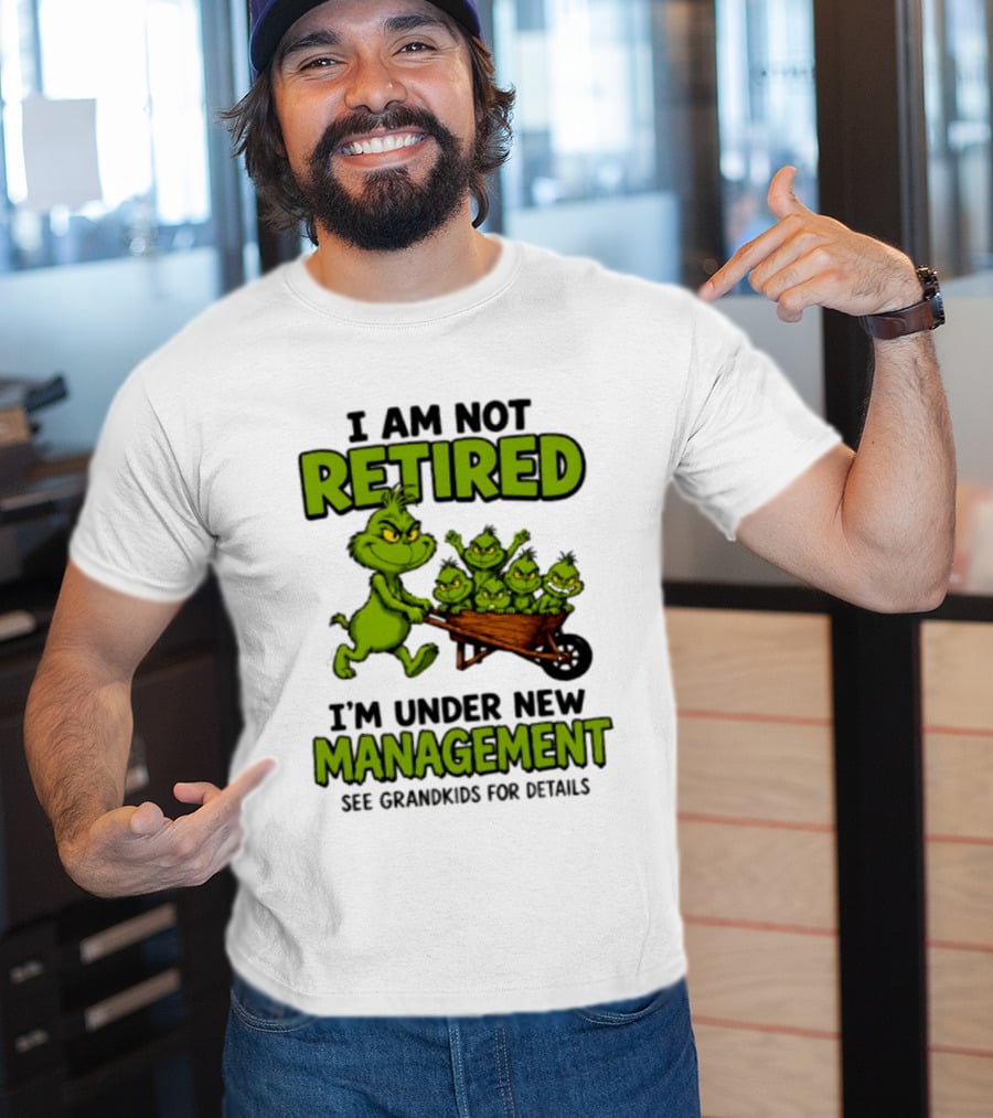 Grinch I Am Not Retired I'm Under New Management See Grandkids For Details T-Shirt