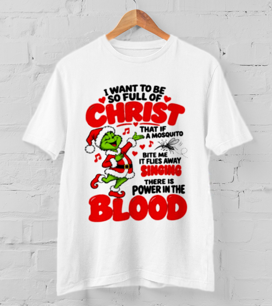 Grinch I Want To Be So Full Of Christ Mosquito Flies Away Singing Power In The Blood T-Shirt