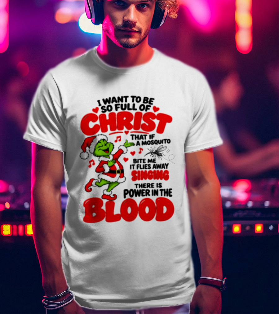 Grinch I Want To Be So Full Of Christ Mosquito Flies Away Singing Power In The Blood T-Shirt