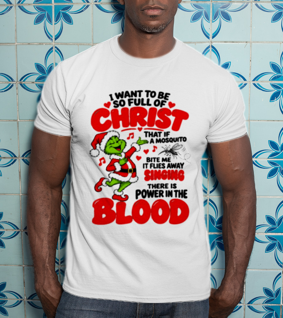 Grinch I Want To Be So Full Of Christ Mosquito Flies Away Singing Power In The Blood T-Shirt