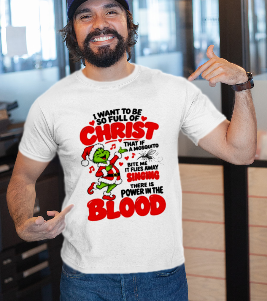 Grinch I Want To Be So Full Of Christ Mosquito Flies Away Singing Power In The Blood T-Shirt