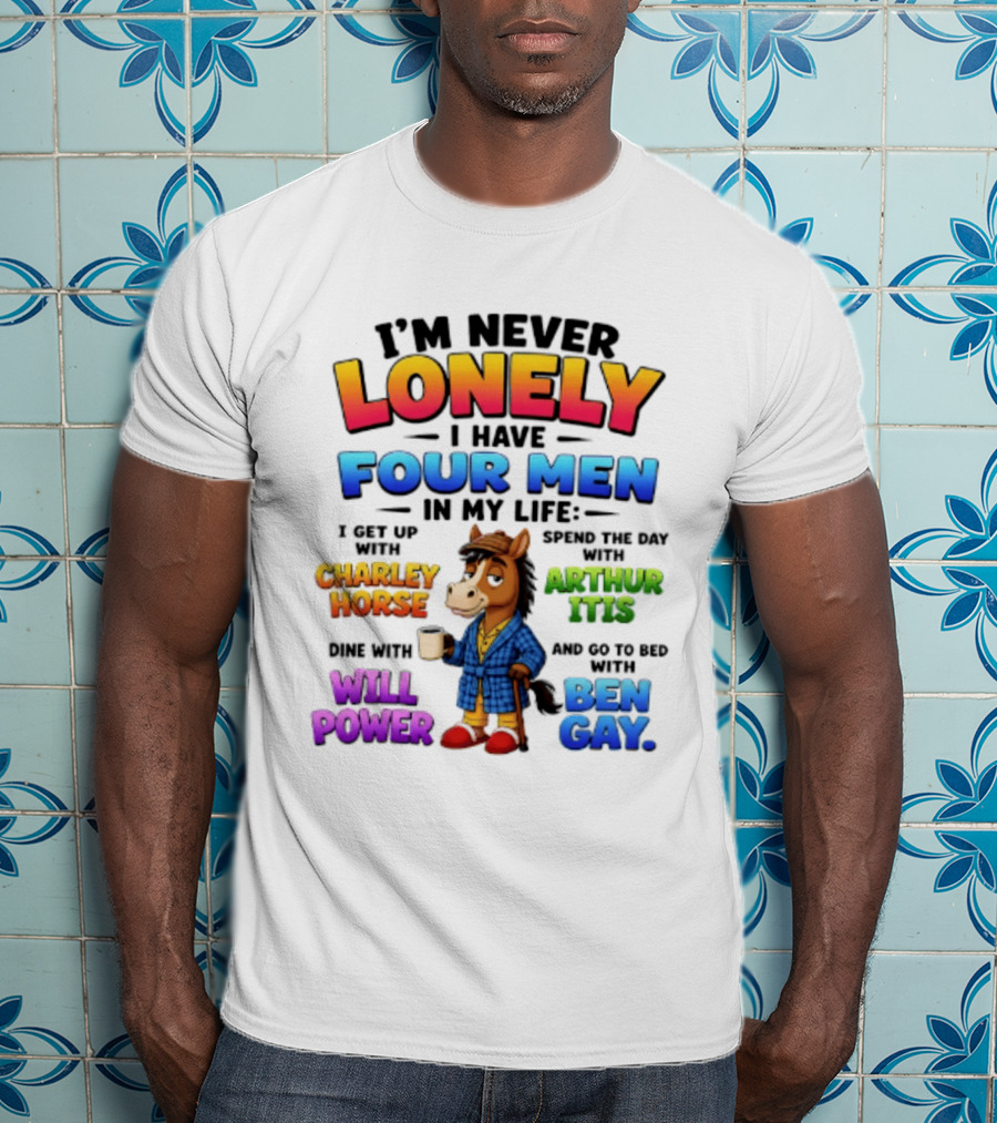 I'm Never Lonely I Have Four Men Charley Horse Arthur Itis Will Power Ben Gay T-Shirt