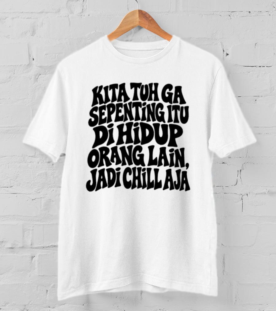 Kita Tuh Ga Sepenting Itu Di Hidup Orang Lain Jadi Chill Aja T-Shirt