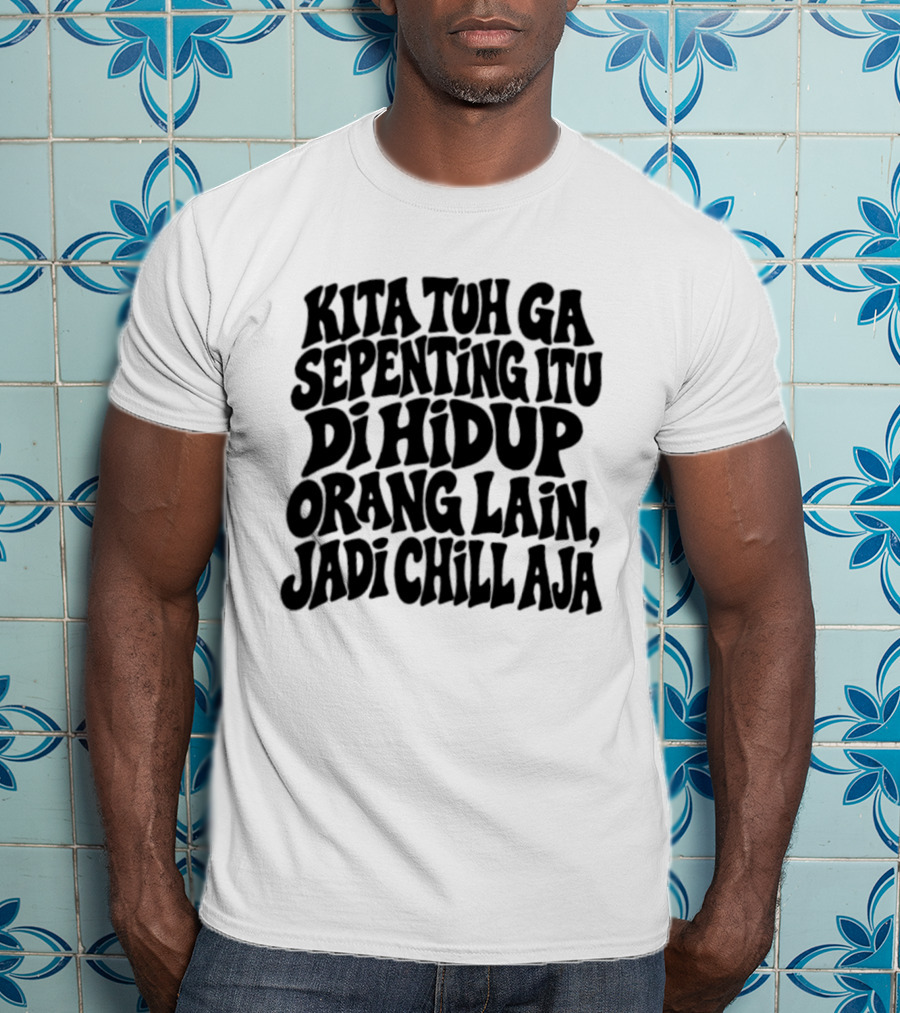 Kita Tuh Ga Sepenting Itu Di Hidup Orang Lain Jadi Chill Aja T-Shirt