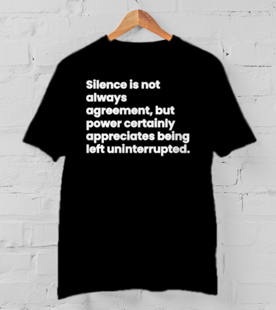 Silence Is Not Always Agreement Power Certainly Appreciates Being Left Uninterrupted T-Shirt