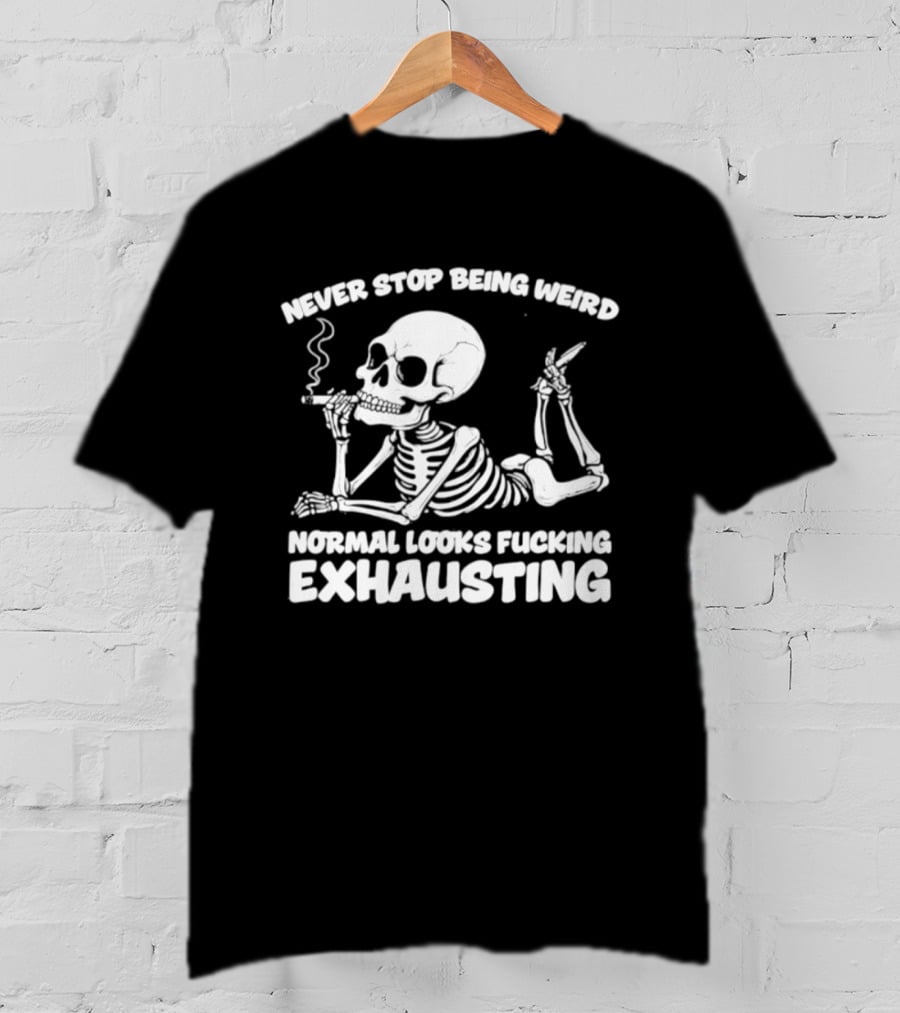 Never Stop Being Weird Skeleton Smoking Normal Looks Exhausting T-Shirt