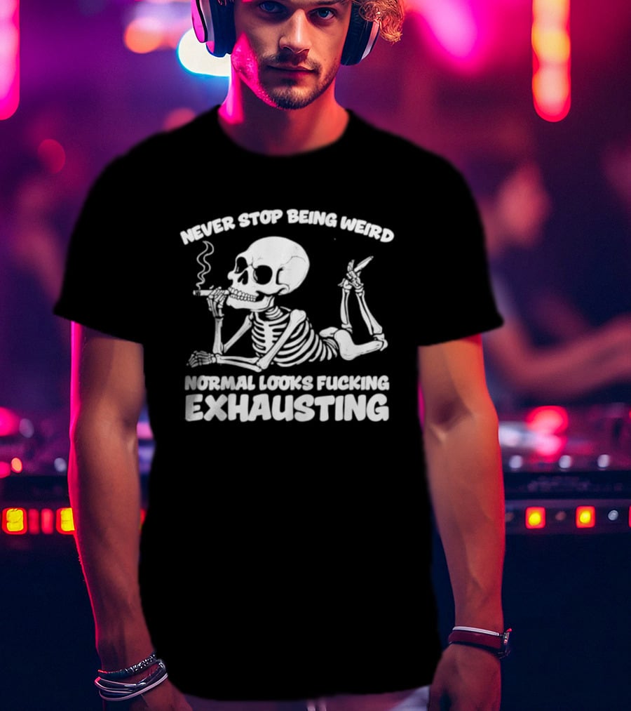 Never Stop Being Weird Skeleton Smoking Normal Looks Exhausting T-Shirt