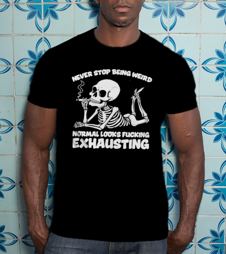 Never Stop Being Weird Skeleton Smoking Normal Looks Exhausting T-Shirt