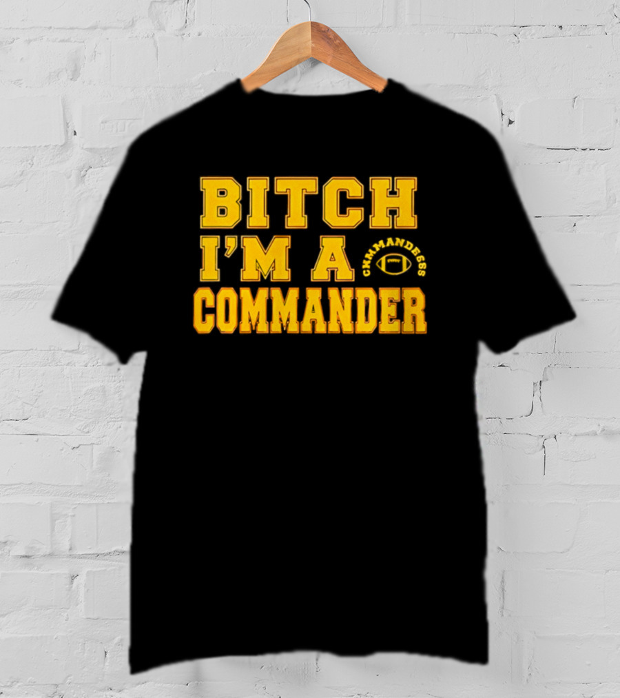 Bitch I'm A Washington Commanders Commander T-Shirt