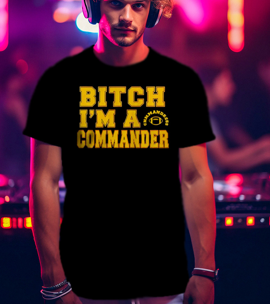 Bitch I'm A Washington Commanders Commander T-Shirt