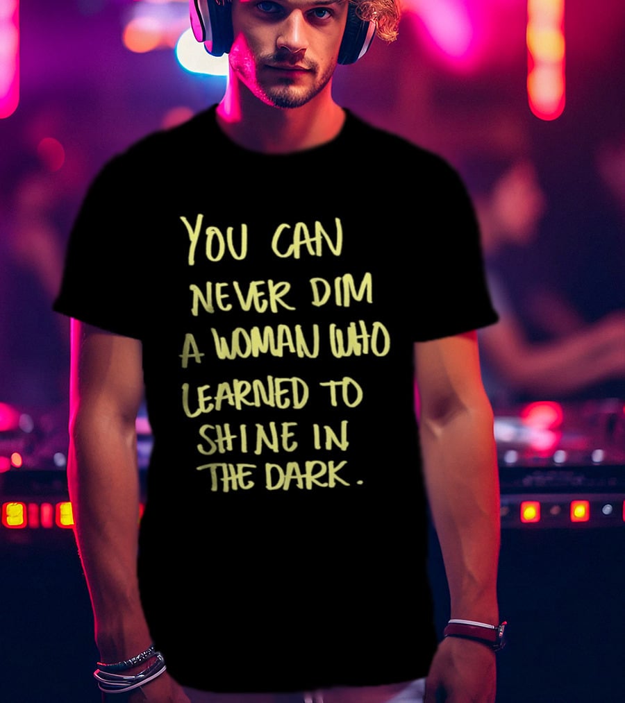 You Can Never Dim A Woman Who Learned To Shine In The Dark Empowerment Resilience Strength T-Shirt