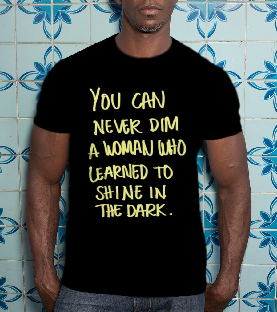 You Can Never Dim A Woman Who Learned To Shine In The Dark Empowerment Resilience Strength T-Shirt