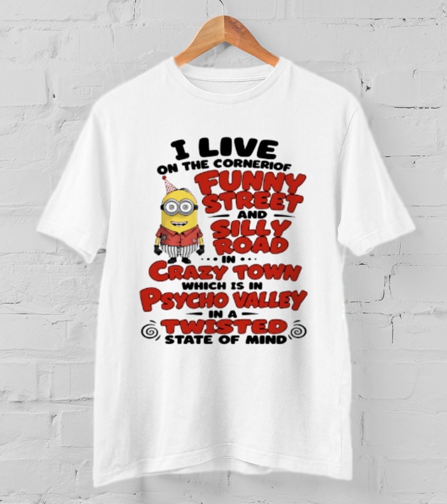 Minions I Live On The Corner Of Funny Street And Silly Road In Crazy Town Psycho Valley Twisted State Of Mind T-Shirt