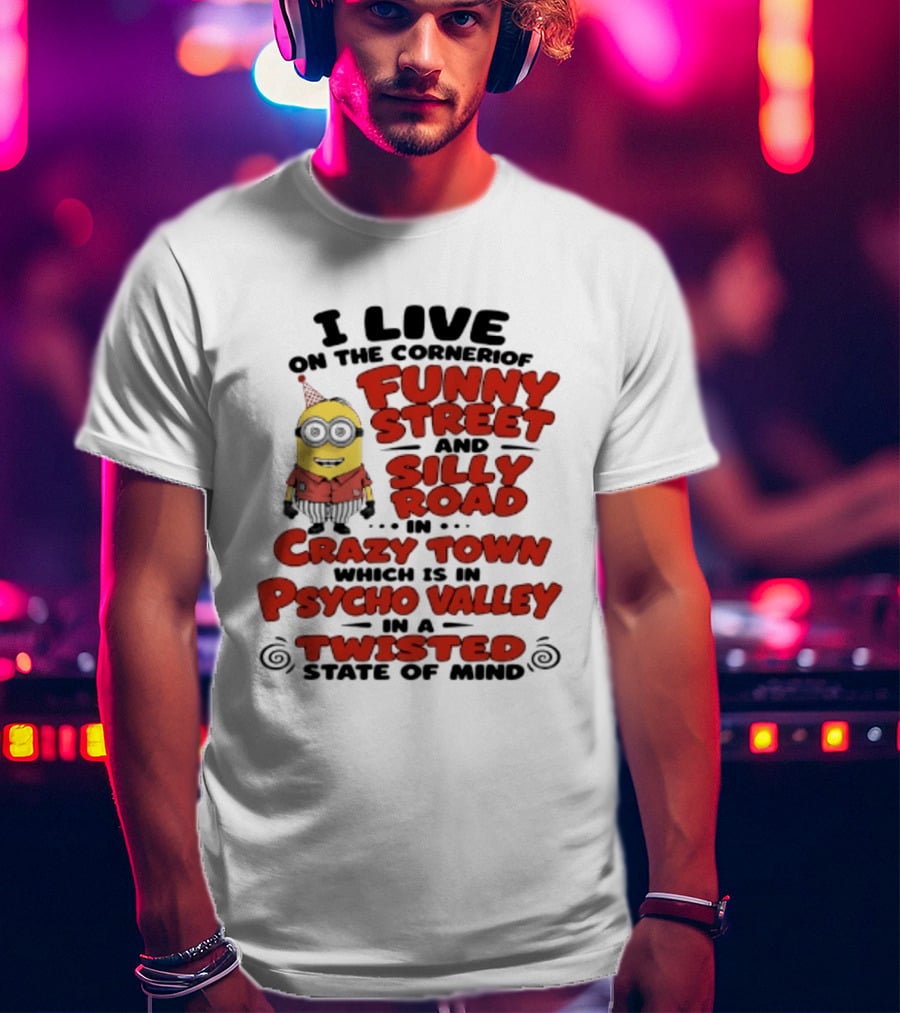 Minions I Live On The Corner Of Funny Street And Silly Road In Crazy Town Psycho Valley Twisted State Of Mind T-Shirt