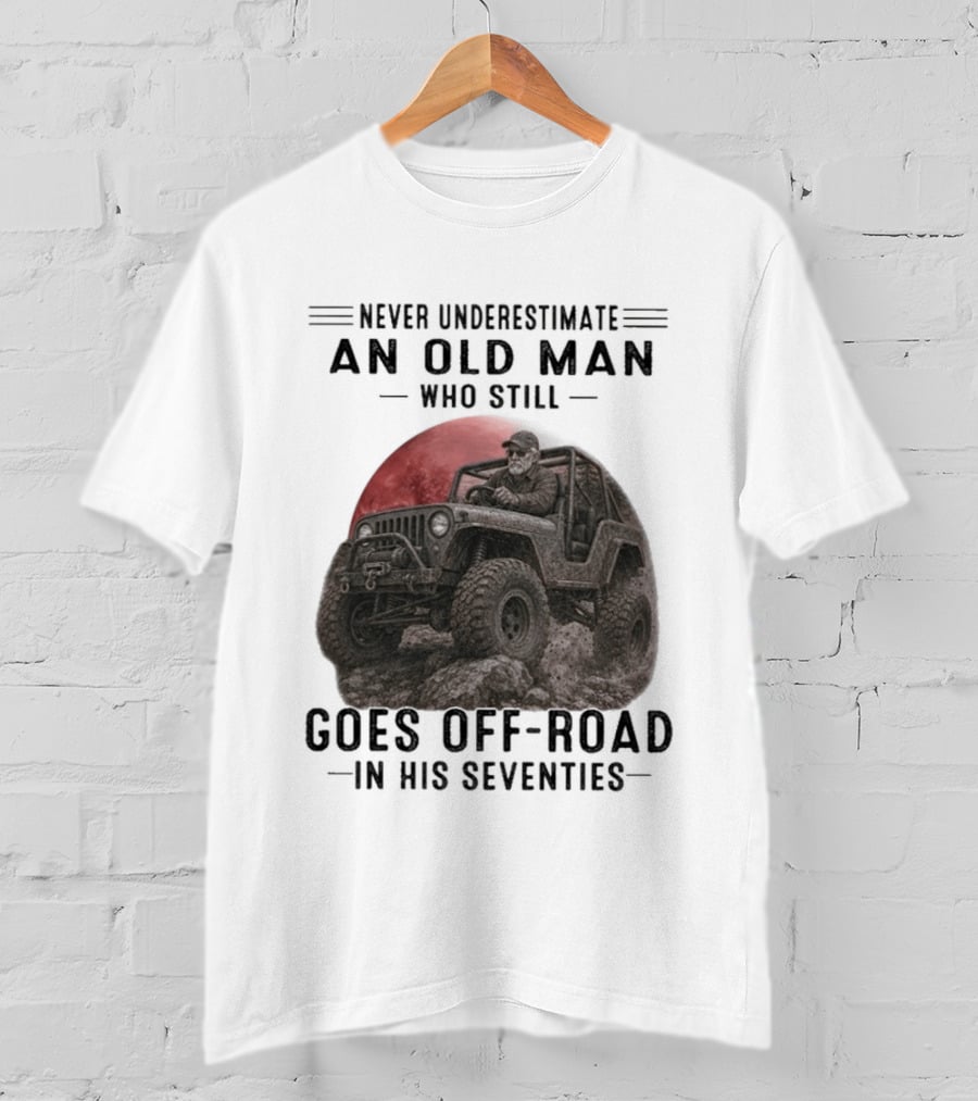 Never Underestimate An Old Man Goes Off Road In His Seventies Jeep Adventure T-Shirt