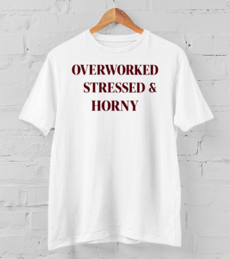 Overworked Stressed And Horny Humor For Work Stress Relief T-Shirt