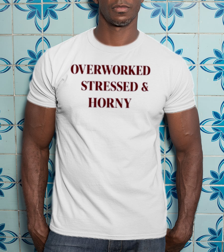 Overworked Stressed And Horny Humor For Work Stress Relief T-Shirt