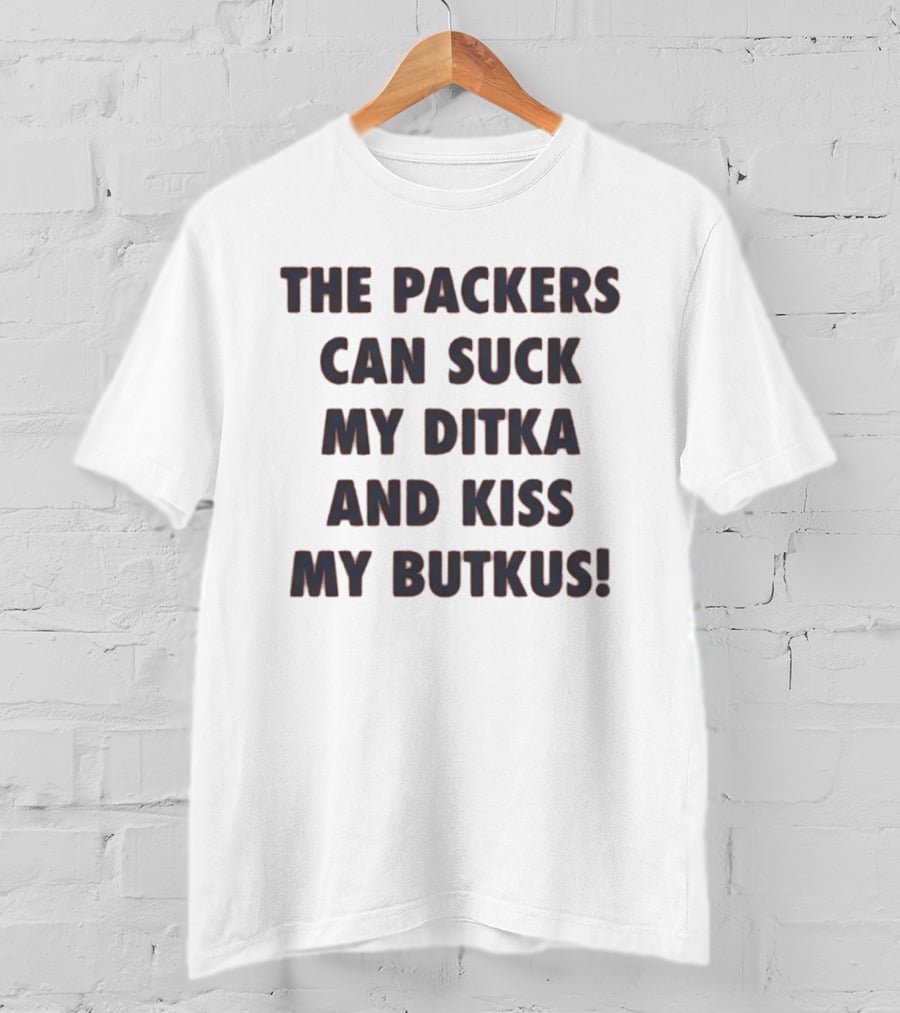 The Packers Can Suck My Ditka And Kiss My Butkus T-Shirt