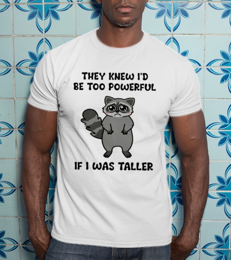 They Knew I'd Be Too Powerful If I Was Taller Raccoon T-Shirt