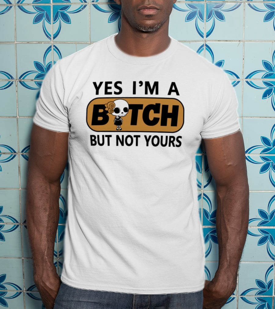 Yes I'm A Bitch But Not Yours Sassy Skeleton T-Shirt