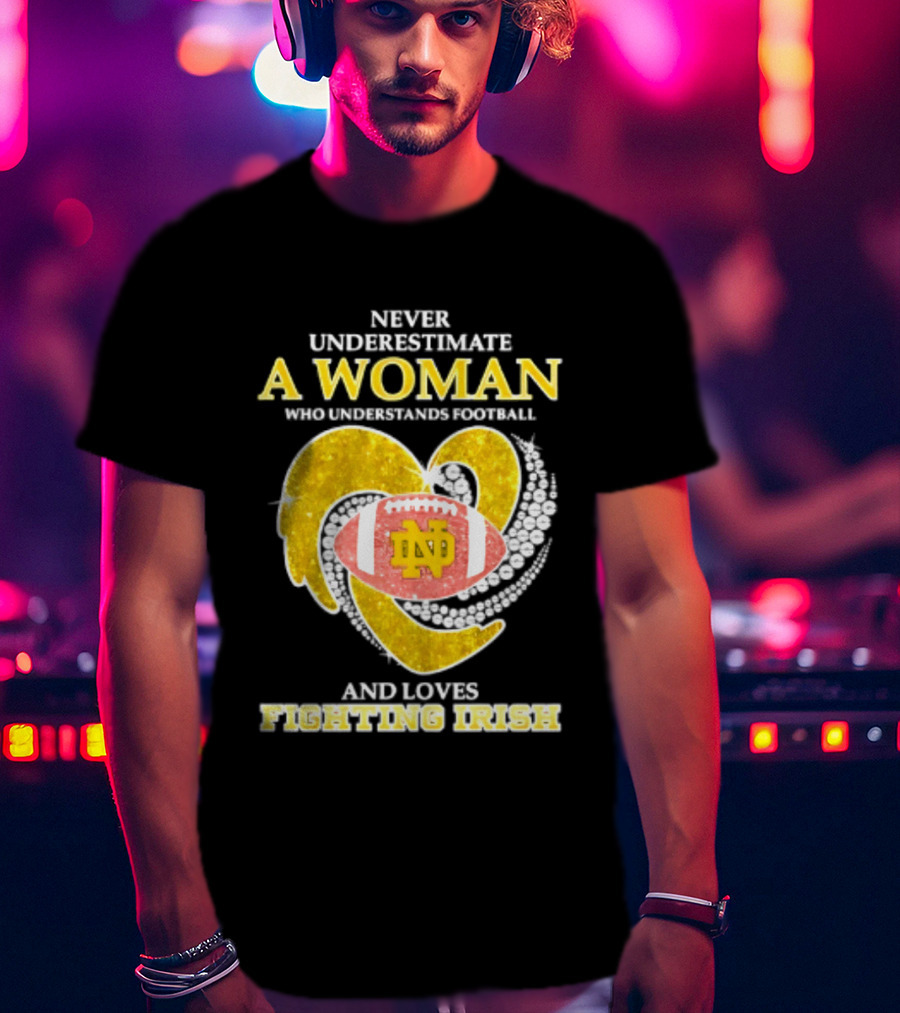 Never Underestimate A Woman Who Understands Football And Loves Fighting Irish T-Shirt