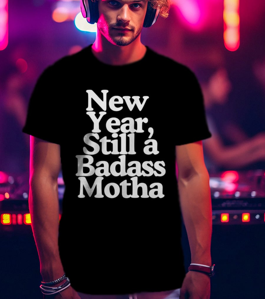 New Year Still A Badass Motha T-Shirt