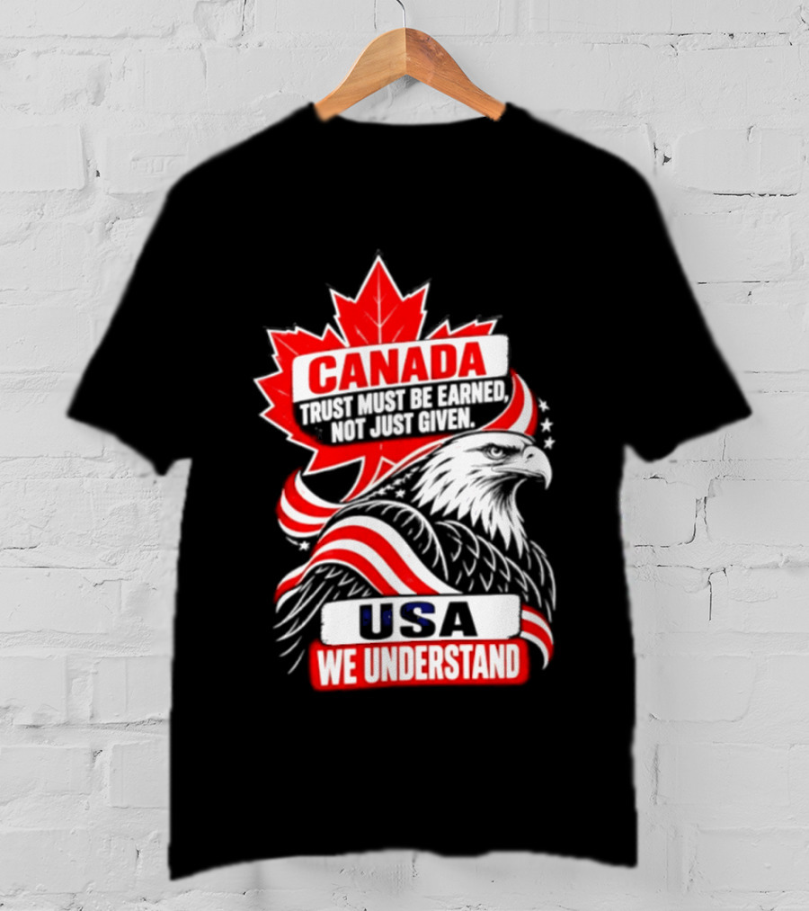 Canada Trust Earned Not Given USA We Understand Maple Leaf Eagle T-Shirt