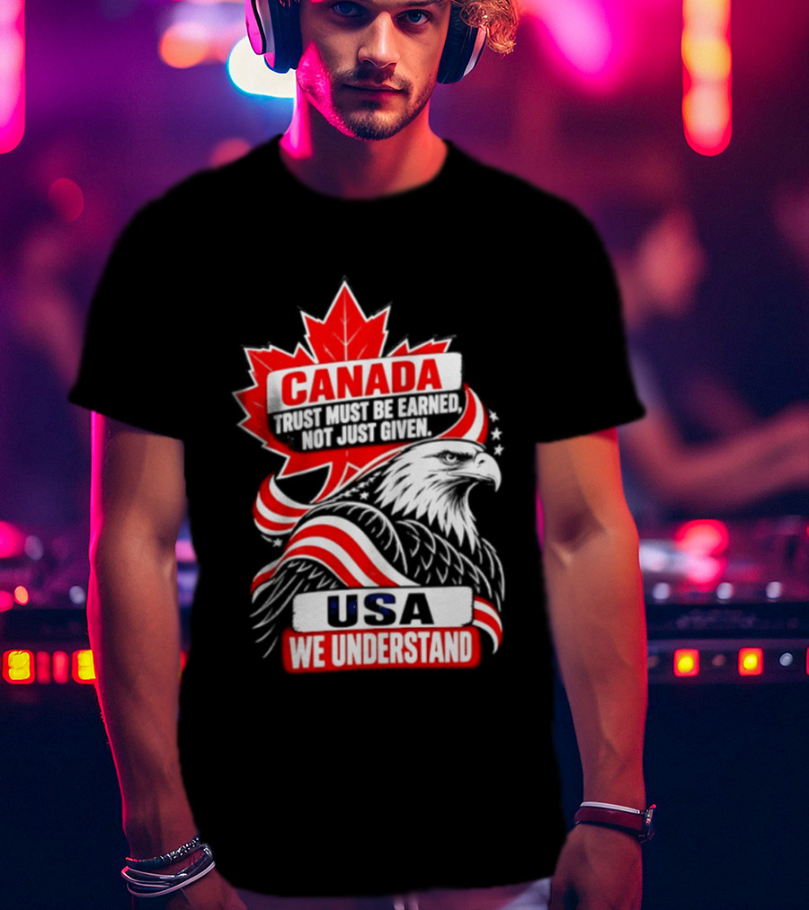 Canada Trust Earned Not Given USA We Understand Maple Leaf Eagle T-Shirt