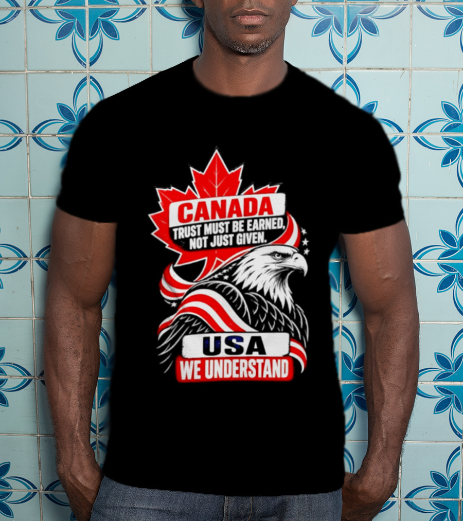 Canada Trust Earned Not Given USA We Understand Maple Leaf Eagle T-Shirt
