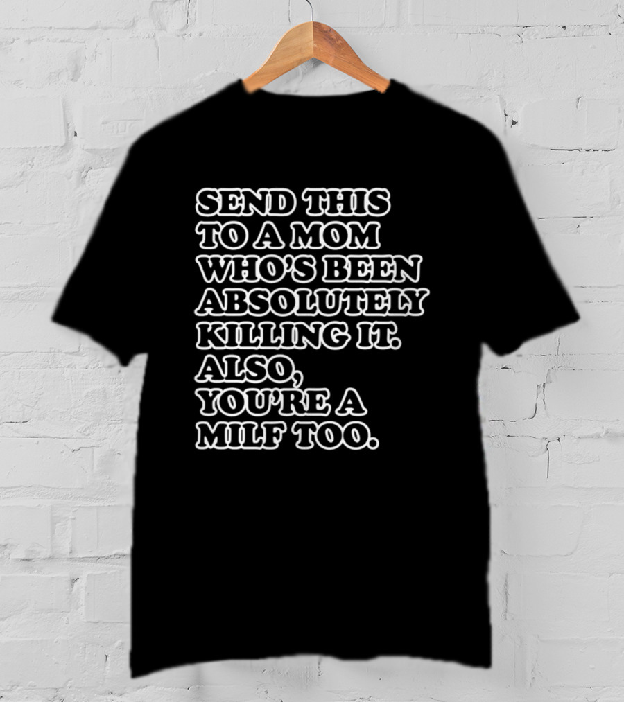 Send This To A Mom Who's Been Absolutely Killing It Also You're A Milf Too T-Shirt