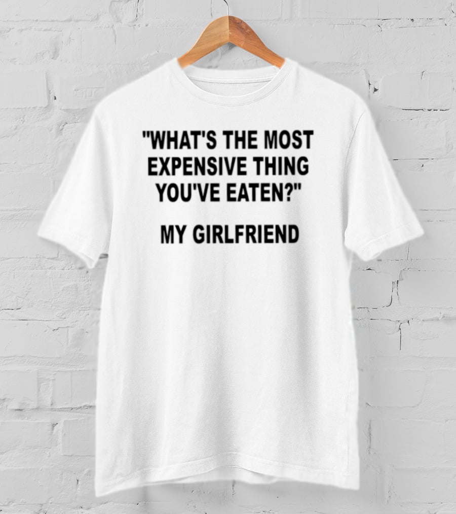 What's The Most Expensive Thing You've Eaten My Girlfriend Fun Marriage Joke T-Shirt