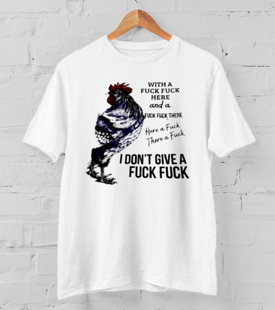 With A Fuck Fuck Here And A Fuck Fuck There I Don't Give A Fuck Fuck Rooster T-Shirt