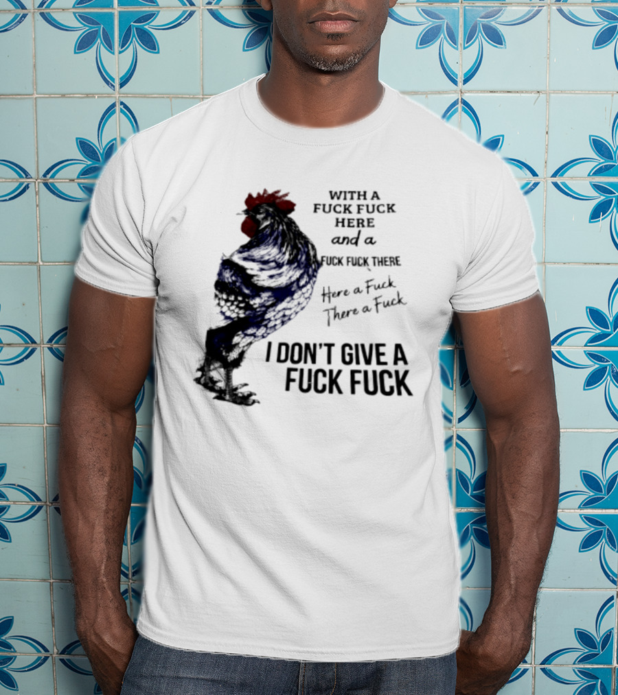 With A Fuck Fuck Here And A Fuck Fuck There I Don't Give A Fuck Fuck Rooster T-Shirt