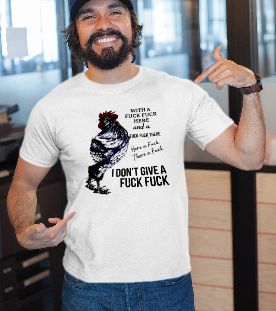 With A Fuck Fuck Here And A Fuck Fuck There I Don't Give A Fuck Fuck Rooster T-Shirt