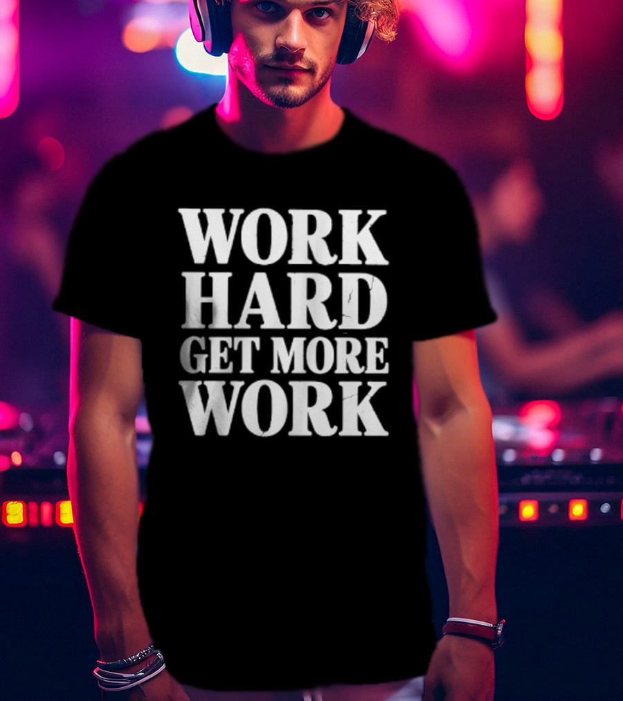 Work Hard Get More Work Motivational Phrase T-Shirt