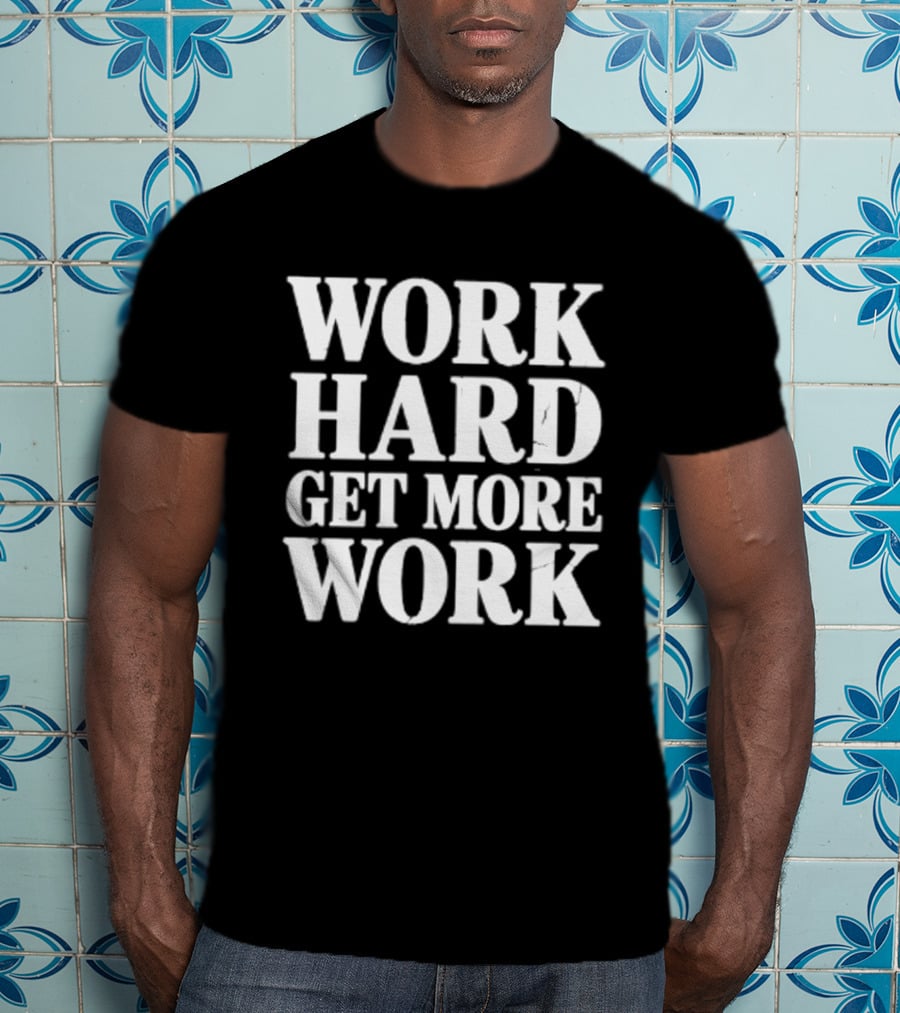 Work Hard Get More Work Motivational Phrase T-Shirt