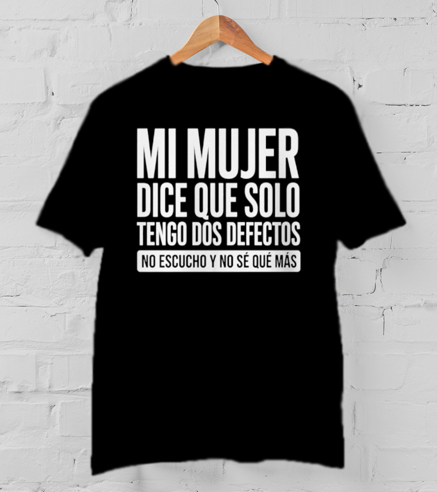 Mi Mujer Dice Que Solo Tengo Dos Defectos No Escucho Y No Se Que Mas Hilarious Spanish Husband Joke T-Shirt